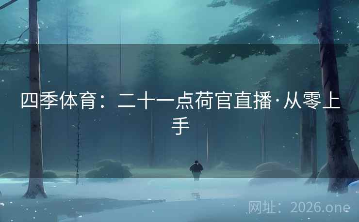详细阅读:四季体育:二十一点荷官直播·从零上手 四季体育:二十一点荷官直播·从零上手