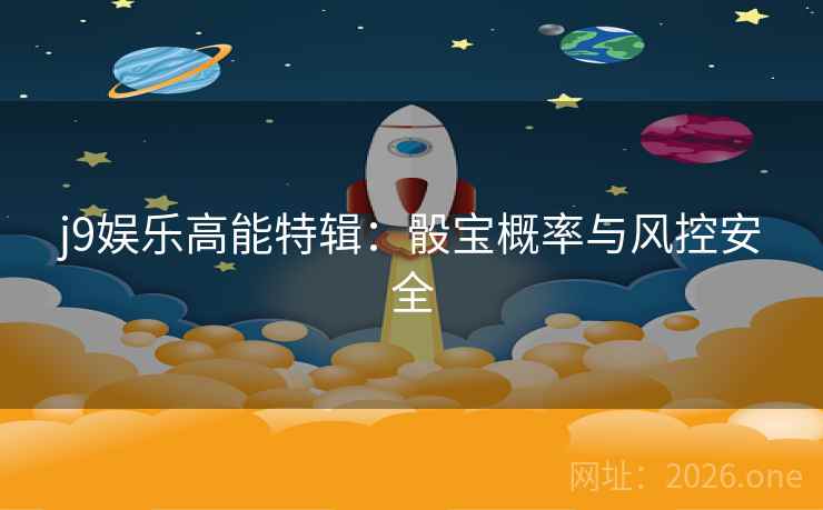 详细阅读:j9娱乐高能特辑:骰宝概率与风控安全 j9娱乐高能特辑:骰宝概率与风控安全