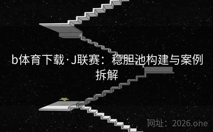 b体育下载·J联赛:稳胆池构建与案例拆解