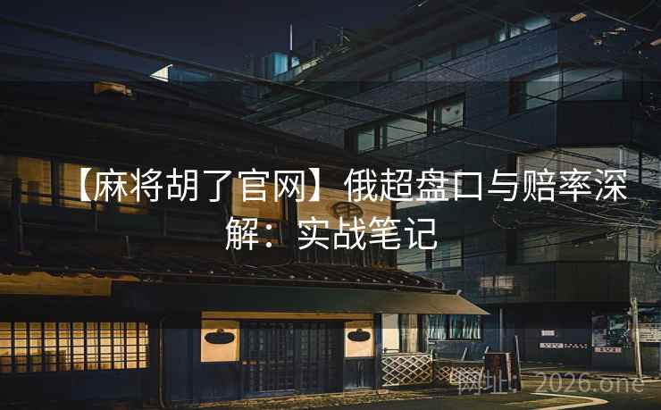 【麻将胡了官网】俄超盘口与赔率深解:实战笔记