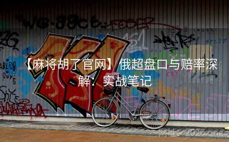 详细阅读:【麻将胡了官网】俄超盘口与赔率深解:实战笔记 【麻将胡了官网】俄超盘口与赔率深解:实战笔记