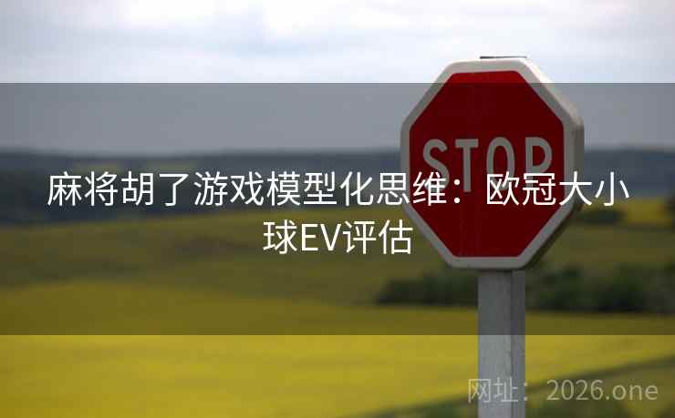 麻将胡了游戏模型化思维:欧冠大小球EV评估