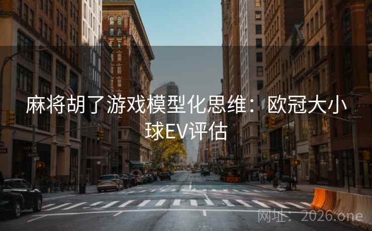 麻将胡了游戏模型化思维:欧冠大小球EV评估