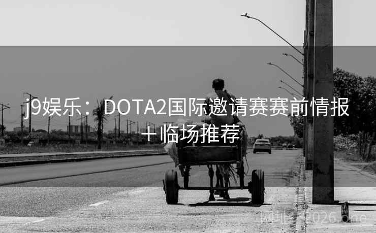 详细阅读:j9娱乐:DOTA2国际邀请赛赛前情报+临场推荐 j9娱乐:DOTA2国际邀请赛赛前情报+临场推荐