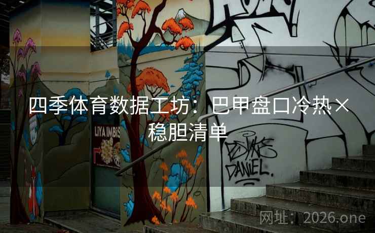 详细阅读:四季体育数据工坊:巴甲盘口冷热×稳胆清单 四季体育数据工坊:巴甲盘口冷热×稳胆清单