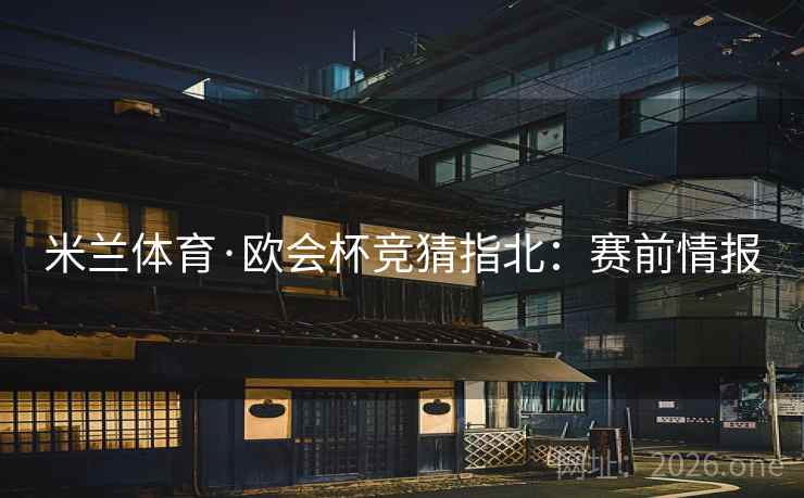 详细阅读:米兰体育·欧会杯竞猜指北:赛前情报 米兰体育·欧会杯竞猜指北:赛前情报