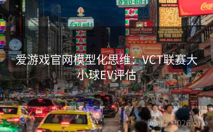 爱游戏官网模型化思维：VCT联赛大小球EV评估