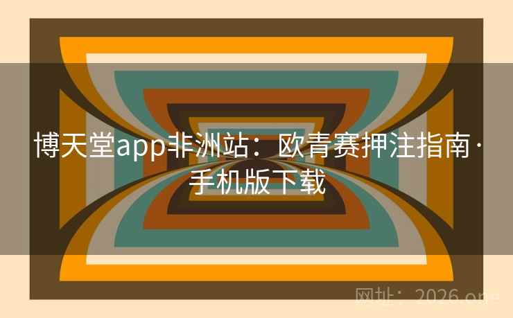 博天堂app非洲站:欧青赛押注指南·手机版下载