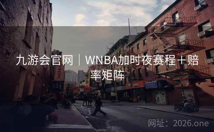 九游会官网｜WNBA加时夜赛程＋赔率矩阵