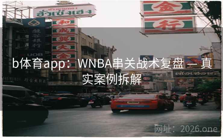 b体育app：WNBA串关战术复盘 — 真实案例拆解