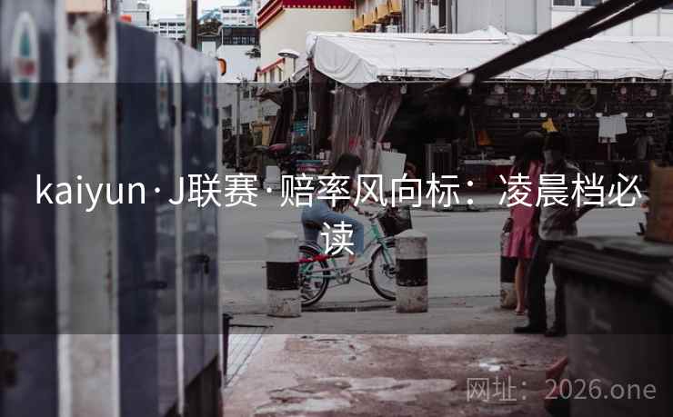 kaiyun·J联赛·赔率风向标:凌晨档必读