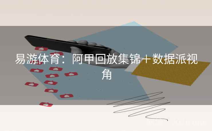 易游体育:阿甲回放集锦+数据派视角 易游体育:阿甲回放集锦+数据派视角