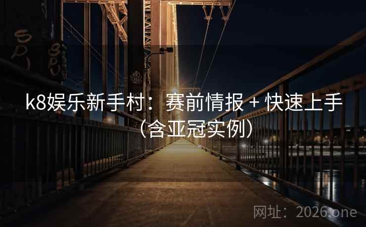 k8娱乐新手村：赛前情报 + 快速上手（含亚冠实例）