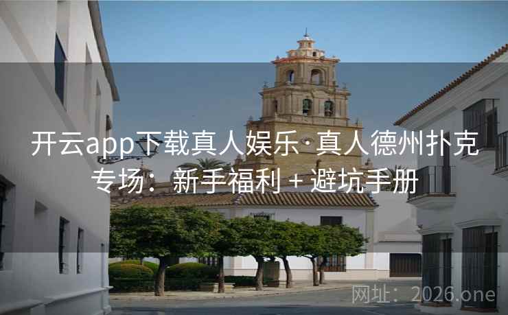 开云app下载真人娱乐·真人德州扑克专场：新手福利 + 避坑手册