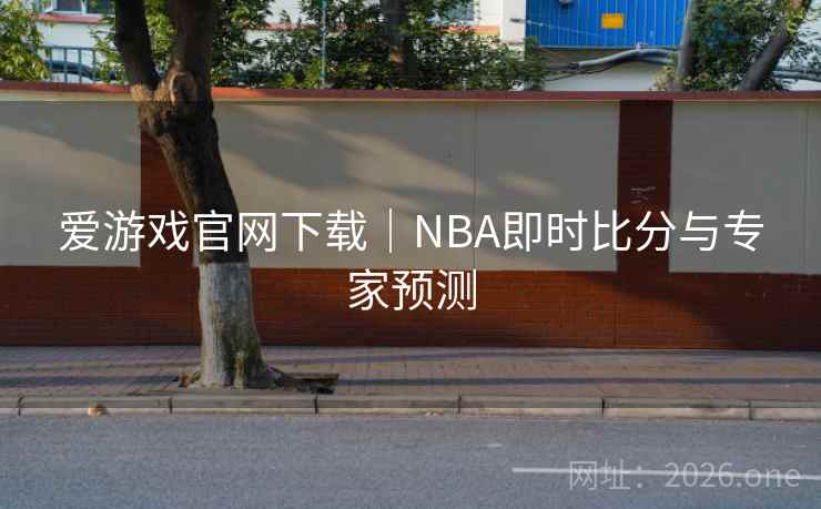 爱游戏官网下载｜NBA即时比分与专家预测