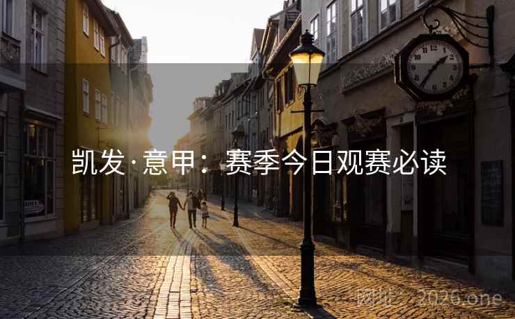 凯发·意甲：赛季今日观赛必读