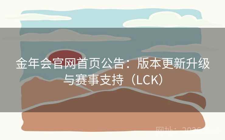 金年会官网首页公告：版本更新升级与赛事支持（LCK）
