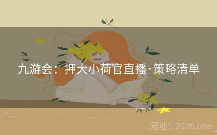 九游会：押大小荷官直播·策略清单