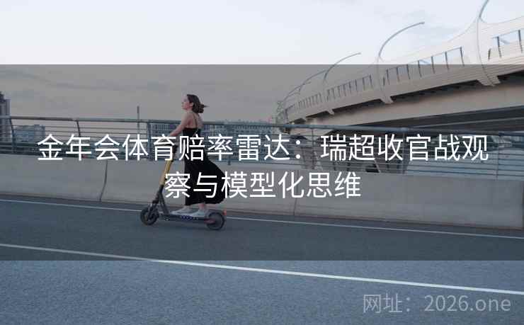 金年会体育赔率雷达：瑞超收官战观察与模型化思维